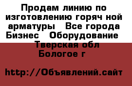 Продам линию по изготовлению горяч-ной арматуры - Все города Бизнес » Оборудование   . Тверская обл.,Бологое г.